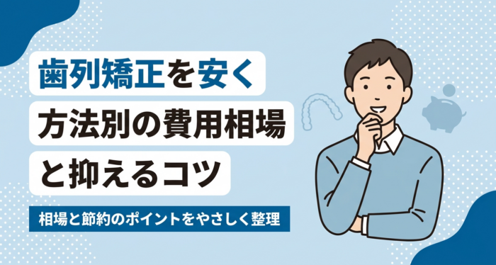 歯列矯正を安い費用で受けるには？方法別の相場と安く抑えるコツを解説