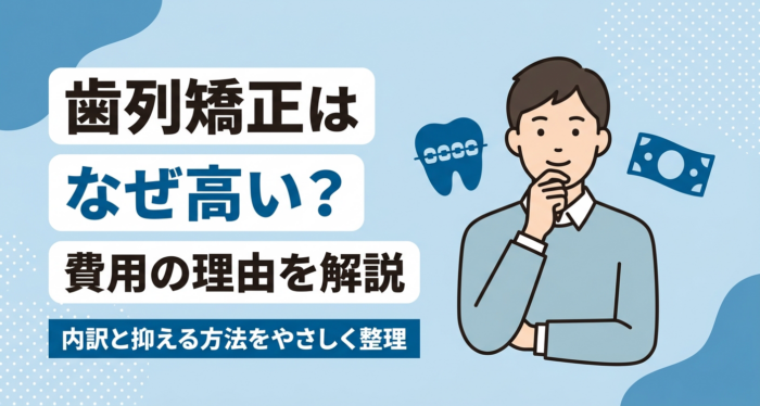歯列矯正はなぜ高い？費用が高額になる理由と内訳・抑える方法をやさしく解説