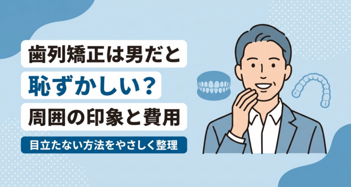 歯列矯正は男だと恥ずかしい？周囲の印象と目立たない方法・費用を解説