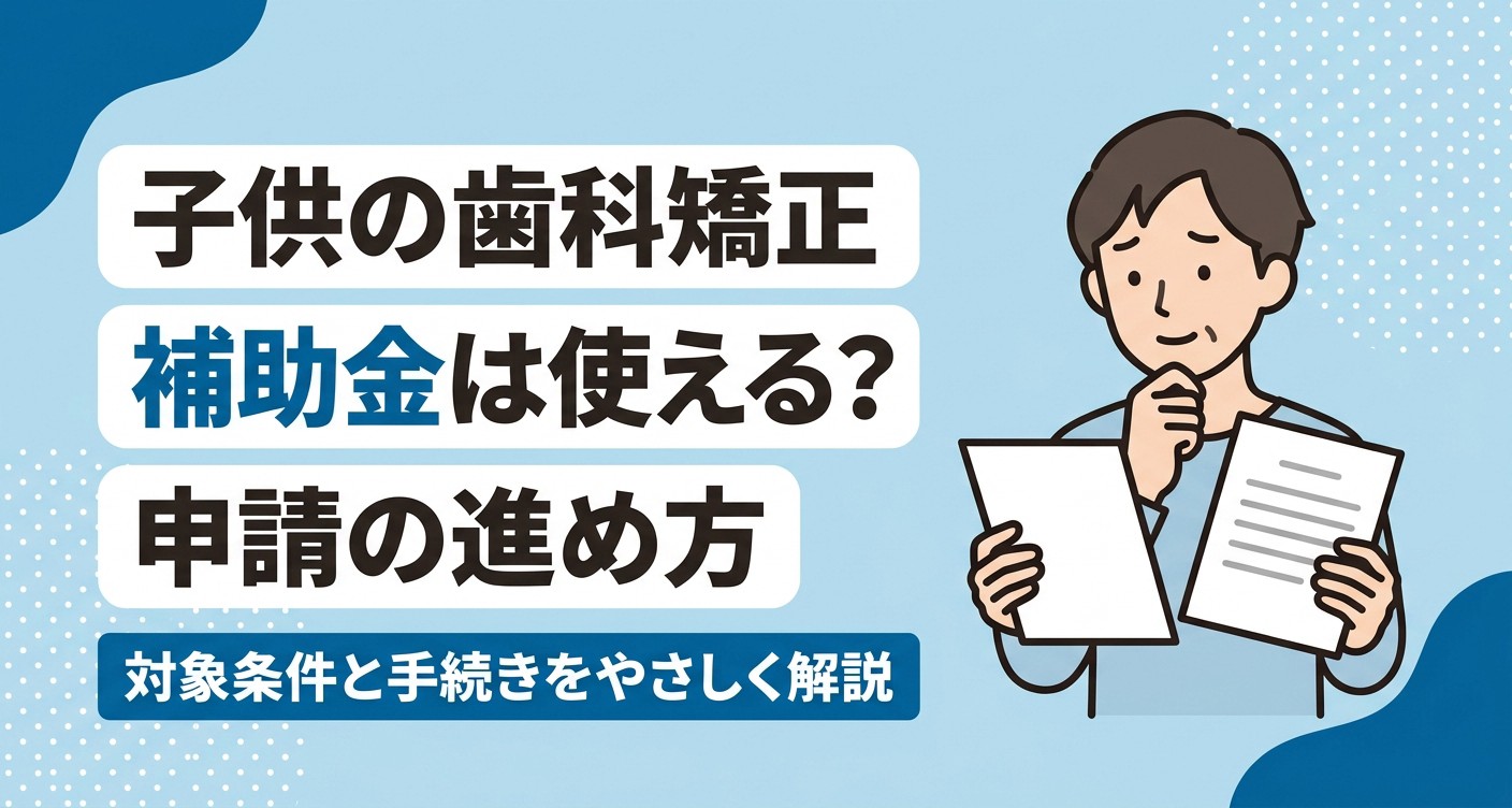 子供の歯科矯正で補助金を使うには？対象条件・申請のタイミングと進め方を解説