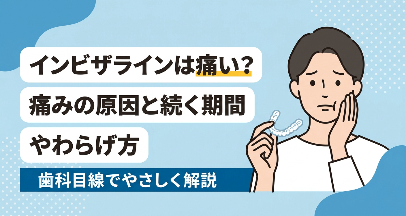 インビザラインは痛い？痛みの原因・続く期間の目安とやわらげ方を歯科目線で解説