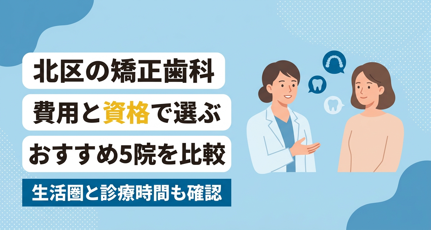 【2026年】北区の矯正歯科おすすめ5院｜費用の型・資格の階級・通いやすさで選ぶ