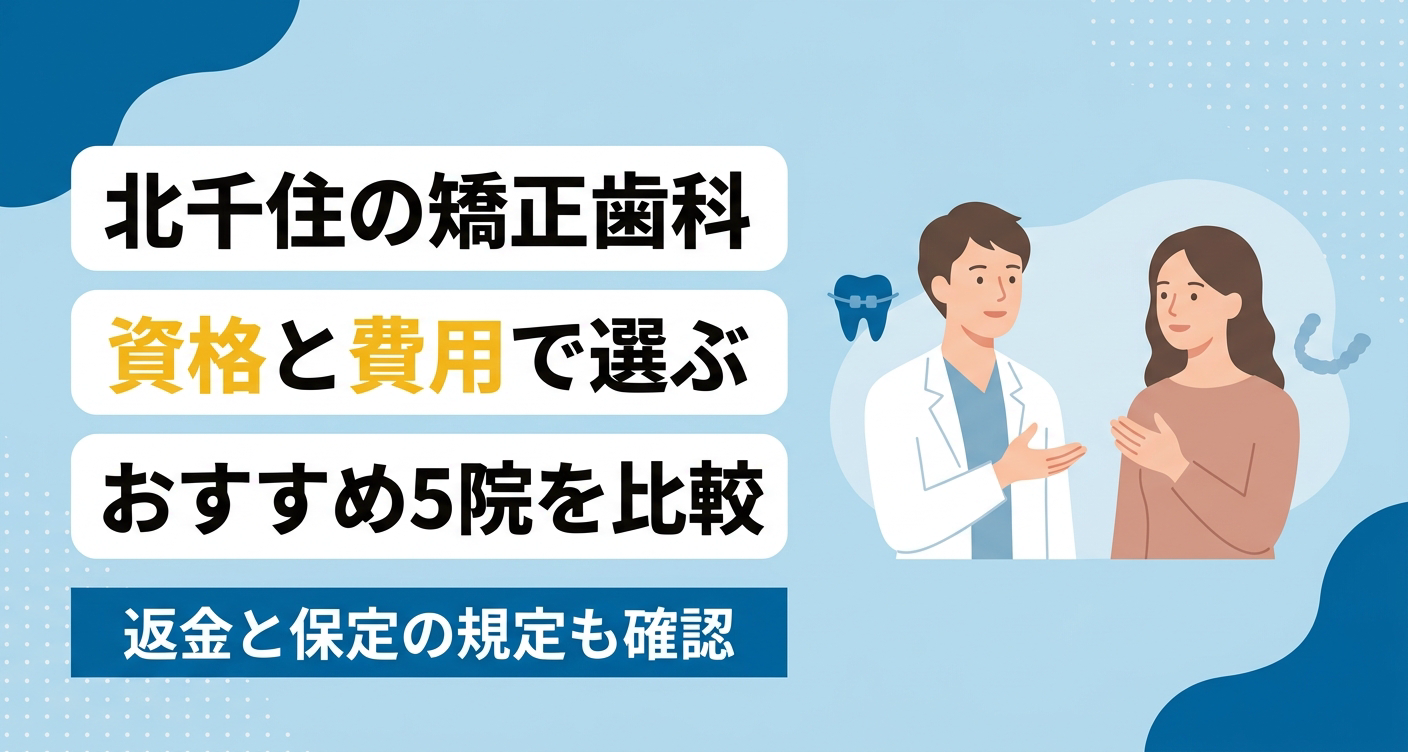【2026年】北千住の矯正歯科おすすめ5院｜資格の階級・費用の透明性・返金規定で選ぶ比較ガイド