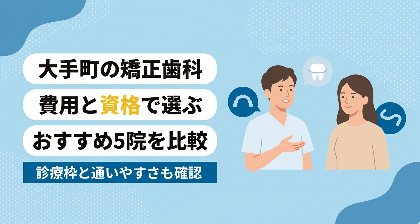 【2026年】大手町の矯正歯科おすすめ5選｜費用の明朗さと資格の出所で選ぶ