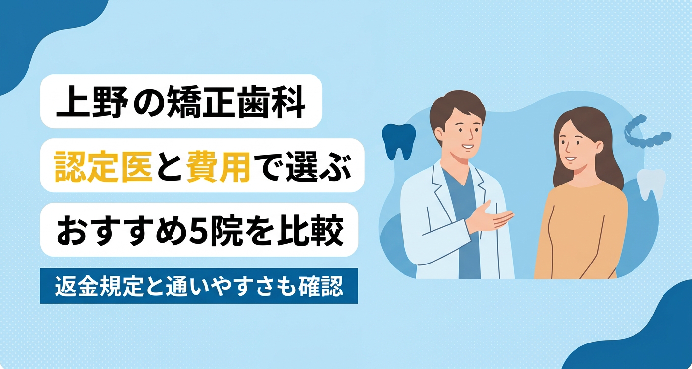 【2026年】上野の矯正歯科おすすめ5院｜認定医・費用体系・返金規定で選ぶ後悔しない選び方