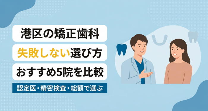【2026年】港区の矯正歯科おすすめ5選｜認定医・精密検査・総額で選ぶ失敗しない選び方